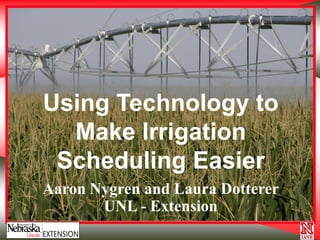 Using Technology to
Make Irrigation
Scheduling Easier
Aaron Nygren and Laura Dotterer
UNL - Extension

 
