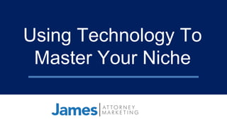 Using Technology To
Master Your Niche
 
