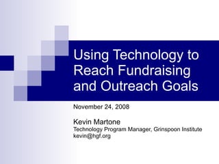 Using Technology to Reach Fundraising and Outreach Goals November 24, 2008 Kevin Martone Technology Program Manager, Grinspoon Institute [email_address] 