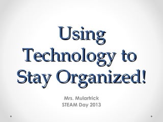 Using
 Technology to
Stay Organized!
      Mrs. Mulartrick
     STEAM Day 2013
 