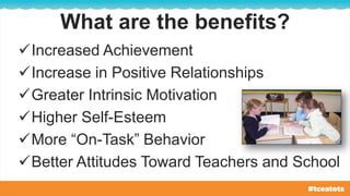 What are the benefits?
Increased Achievement
Increase in Positive Relationships
Greater Intrinsic Motivation
Higher Self-Esteem
More “On-Task” Behavior
Better Attitudes Toward Teachers and School
 