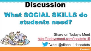 Share on Today’s Meet
http://todaysmeet.com/tceatots15
Discussion
Tweet @diben | #tceatots
 