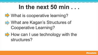 In the next 50 min . . .
What is cooperative learning?
What are Kagan’s Structures of
Cooperative Learning?
How can I use technology with the
structures?
 