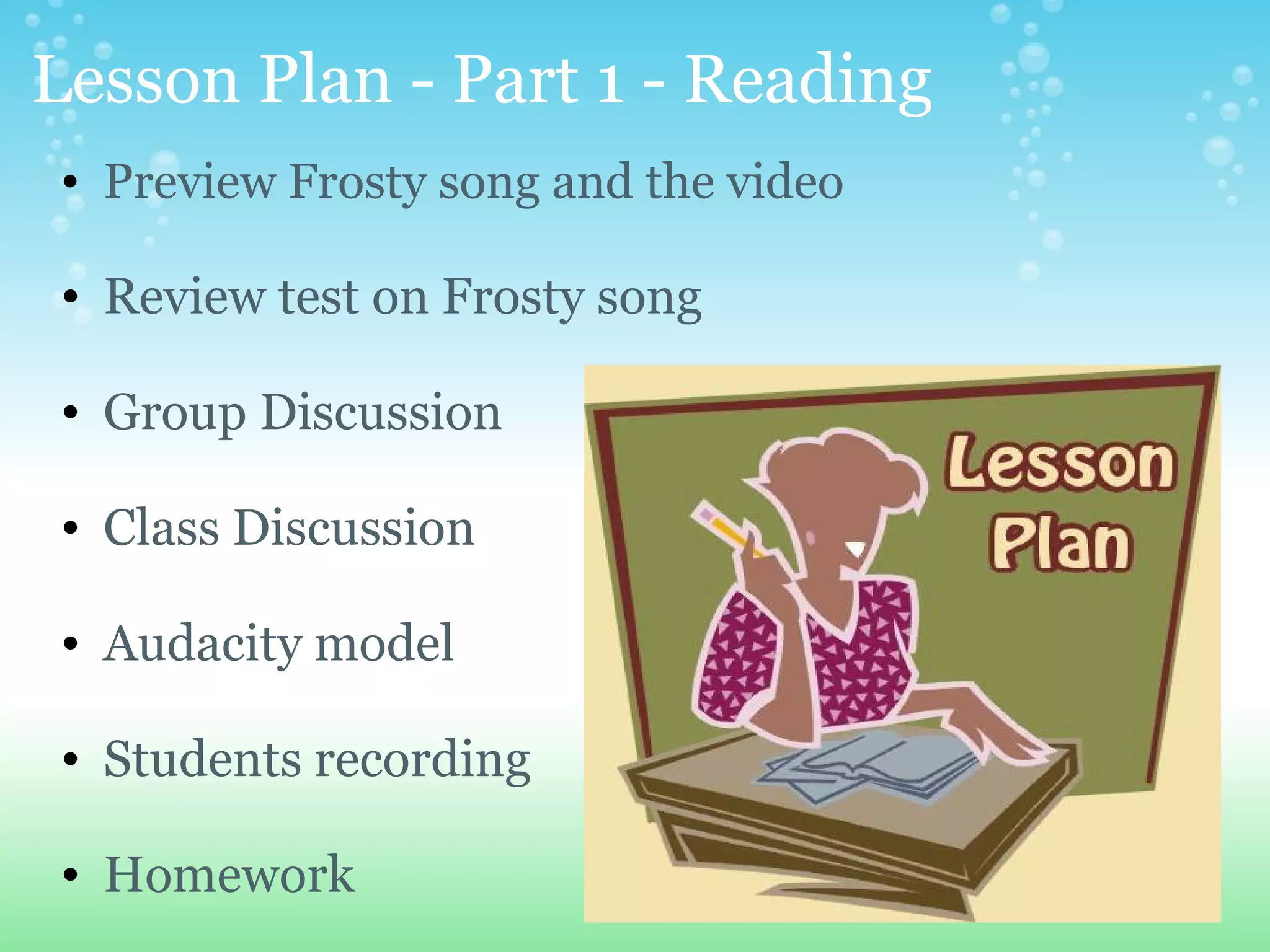 Lesson Plan - Part 1 - Reading Preview Frosty song and the video   Review test on Frosty song   Group Discussion    Class Discussion   Audacity model   Students recording   Homework 