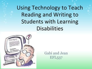 Using Technology to Teach Reading and Writing to Students with Learning Disabilities Gabi and Jean EFL537 