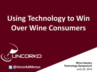 Wine Industry
Technology Symposium
June 25, 2015
Using Technology to Win
Over Wine Consumers
@UncorkdMenus
 