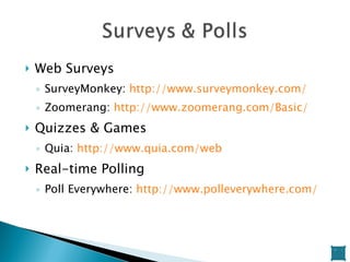 Web Surveys SurveyMonkey:  http://www.surveymonkey.com/   Zoomerang:  http://www.zoomerang.com/Basic/ Quizzes & Games Quia:  http://www.quia.com/web   Real-time Polling Poll Everywhere:  http://www.polleverywhere.com/ 
