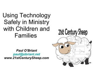 Using Technology Safely in Ministry with Children and Families  Paul O’Briant [email_address] www.21stCenturySheep.com 