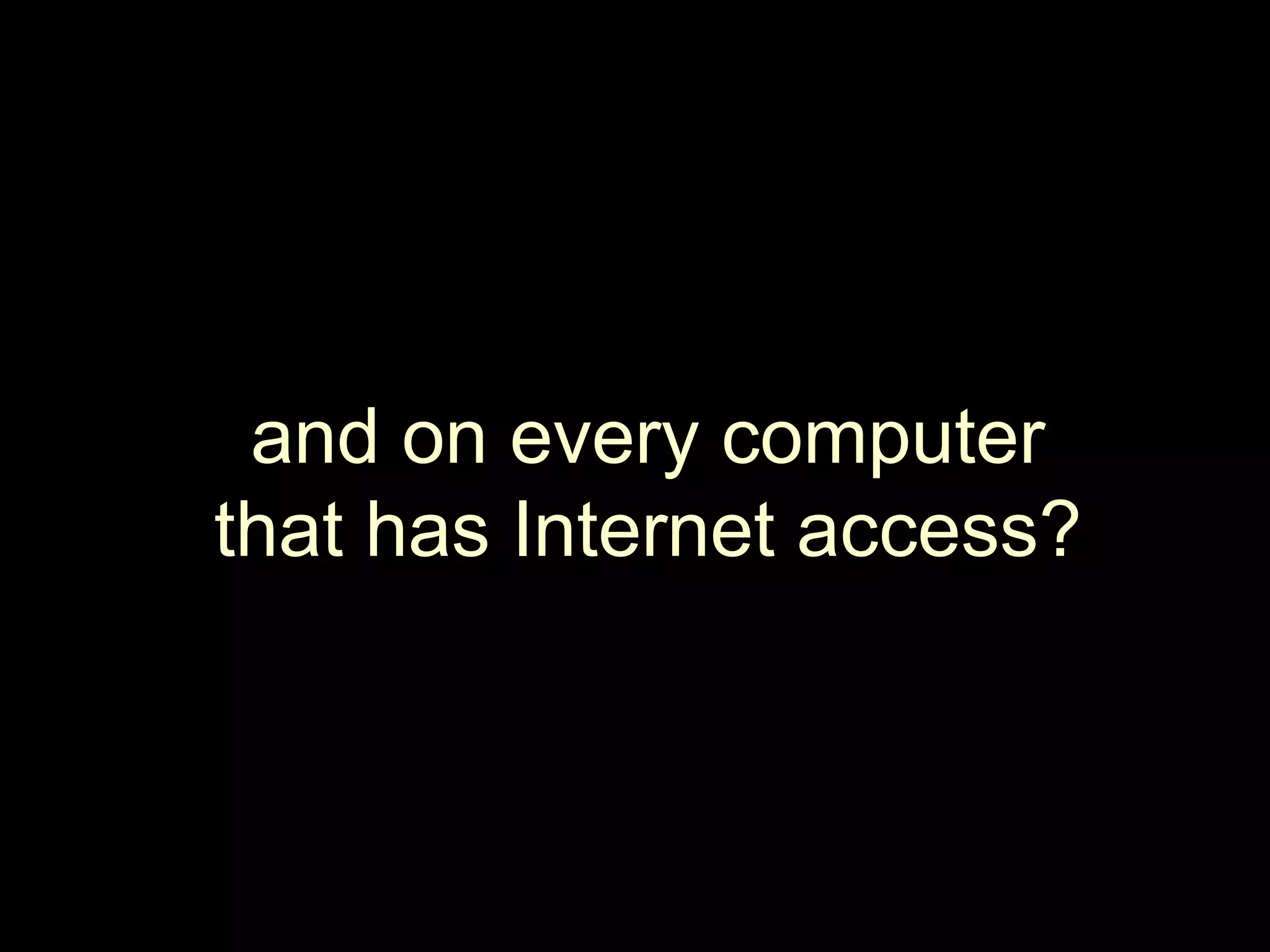 and on every computerthat has Internet access?
