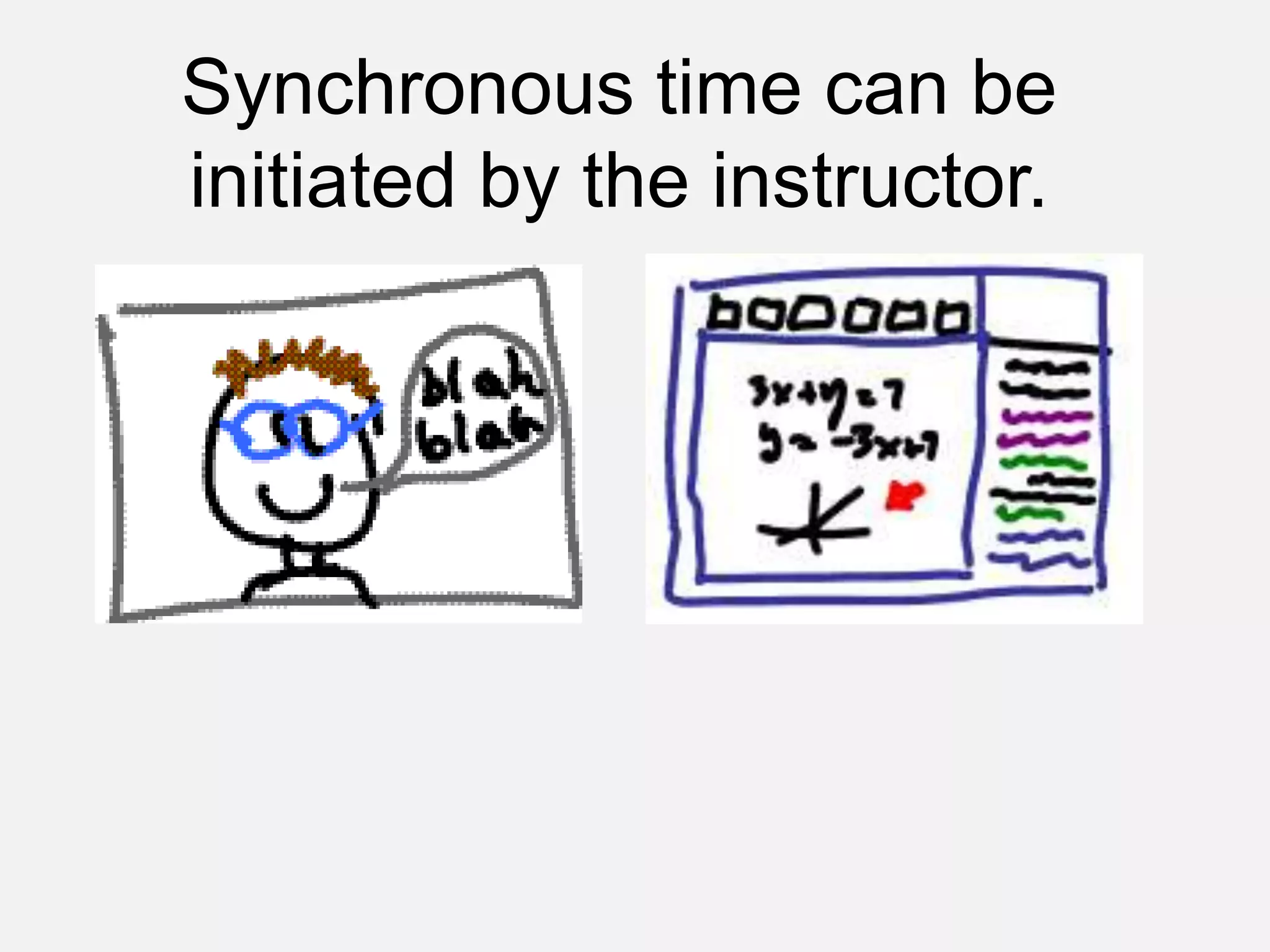 Synchronous time can be initiated by the instructor.
