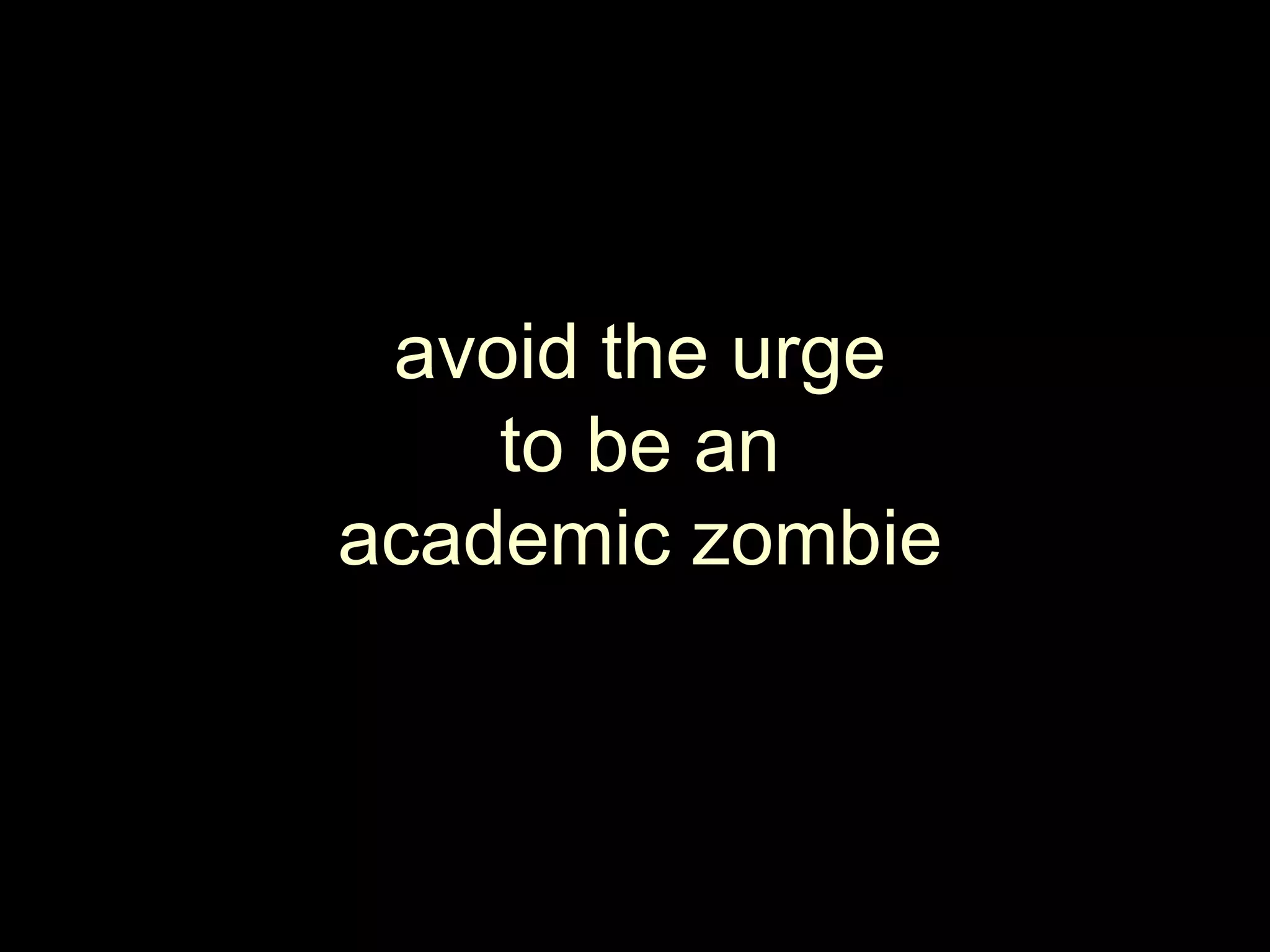 avoid the urgeto be anacademic zombie