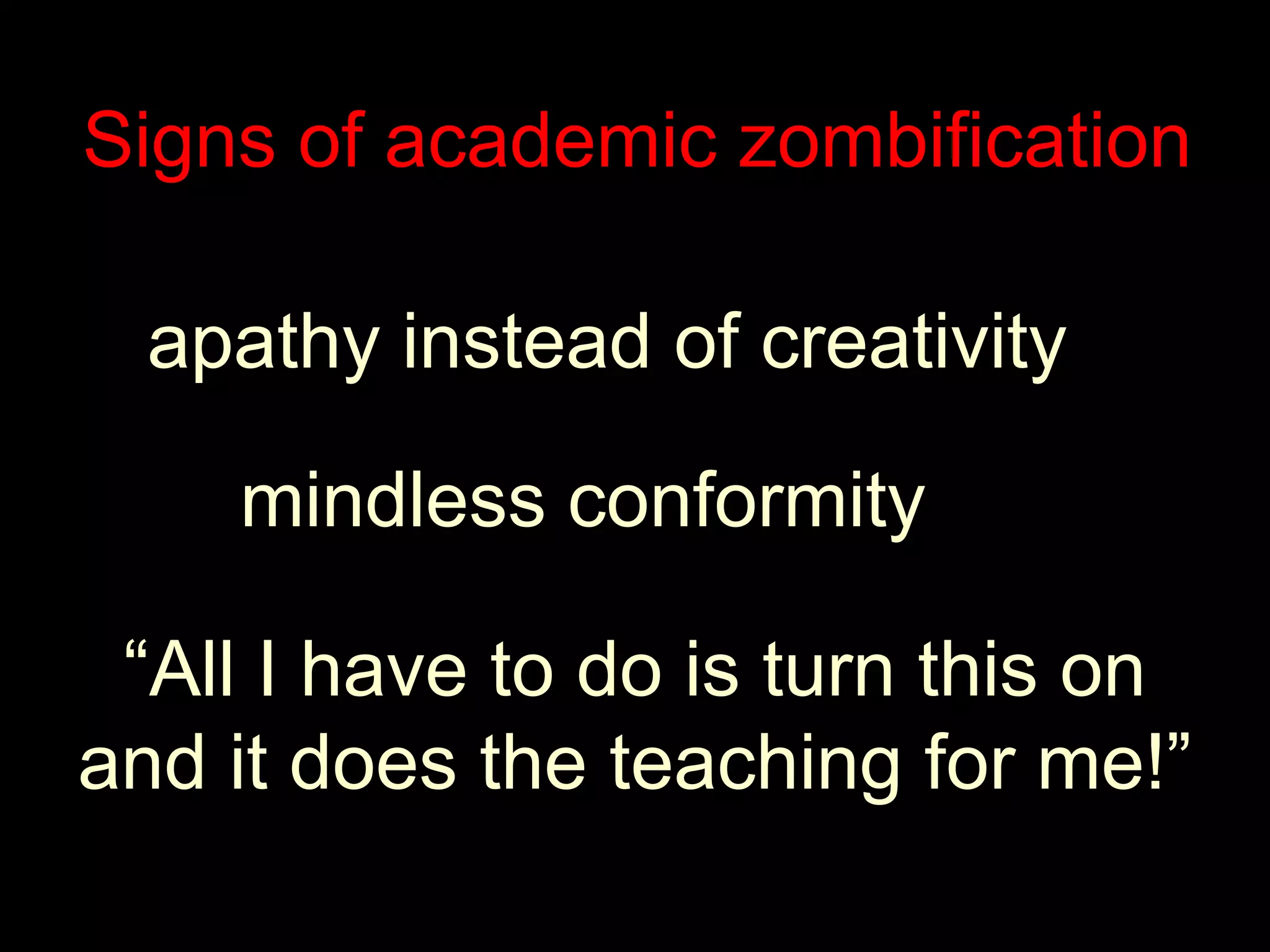 Signs of academic zombificationapathy instead of creativitymindless conformity“All I have to do is turn this onand it does the teaching for me!”