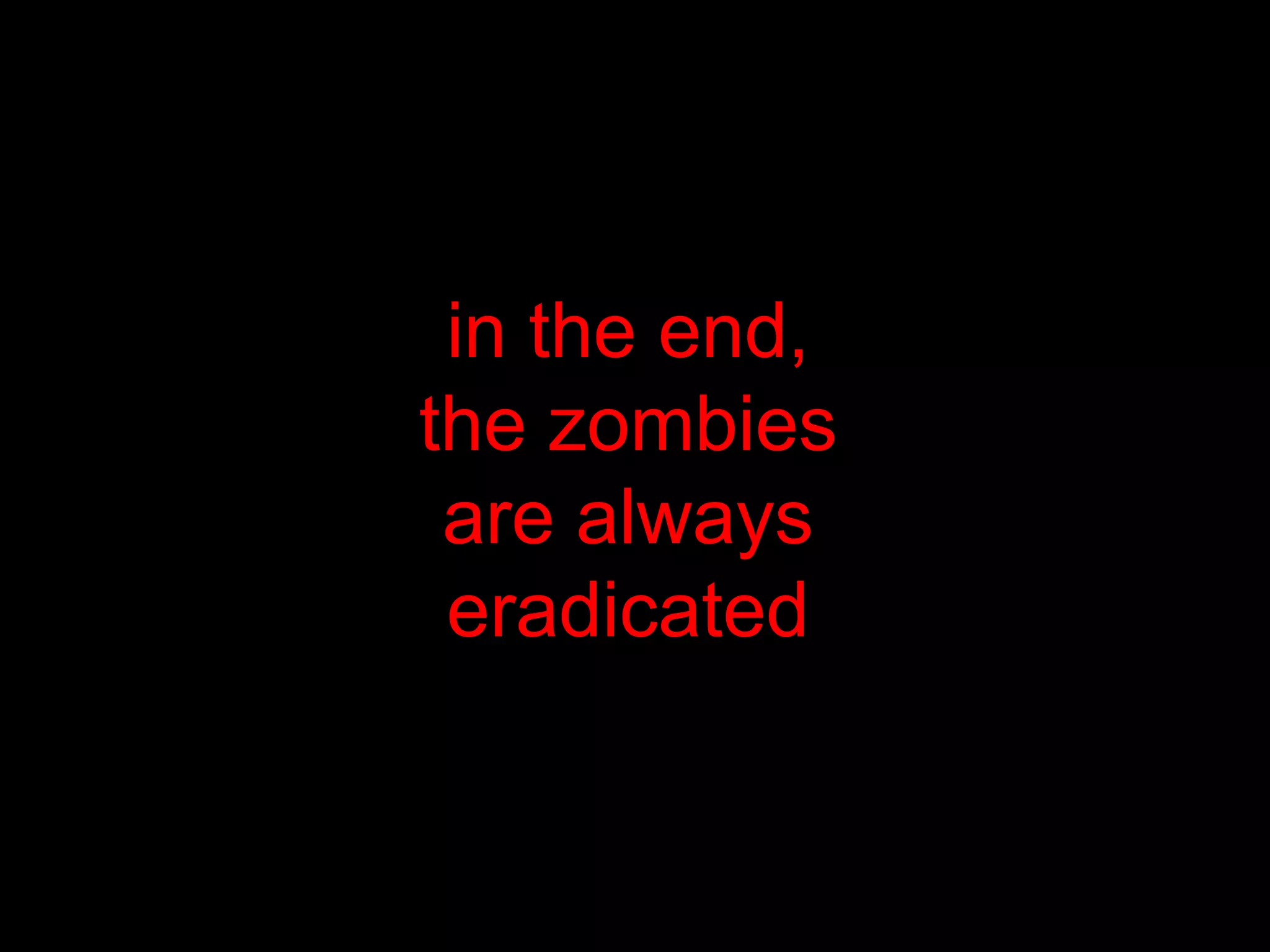  in the end, the zombiesare alwayseradicated
