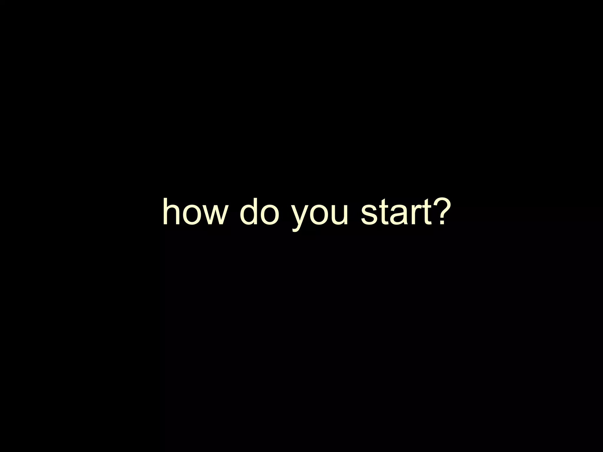 how do you start?