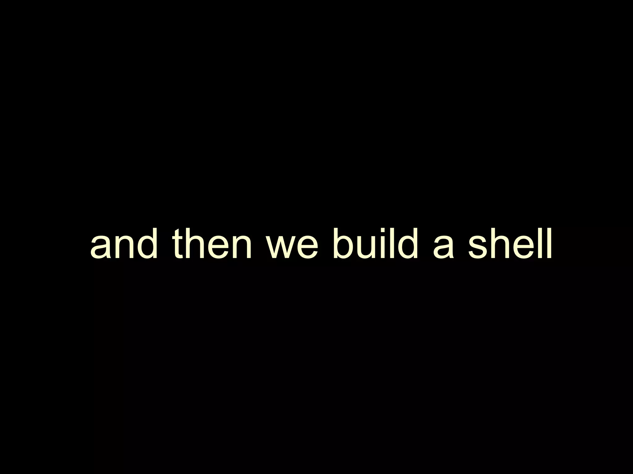 and then we build a shell