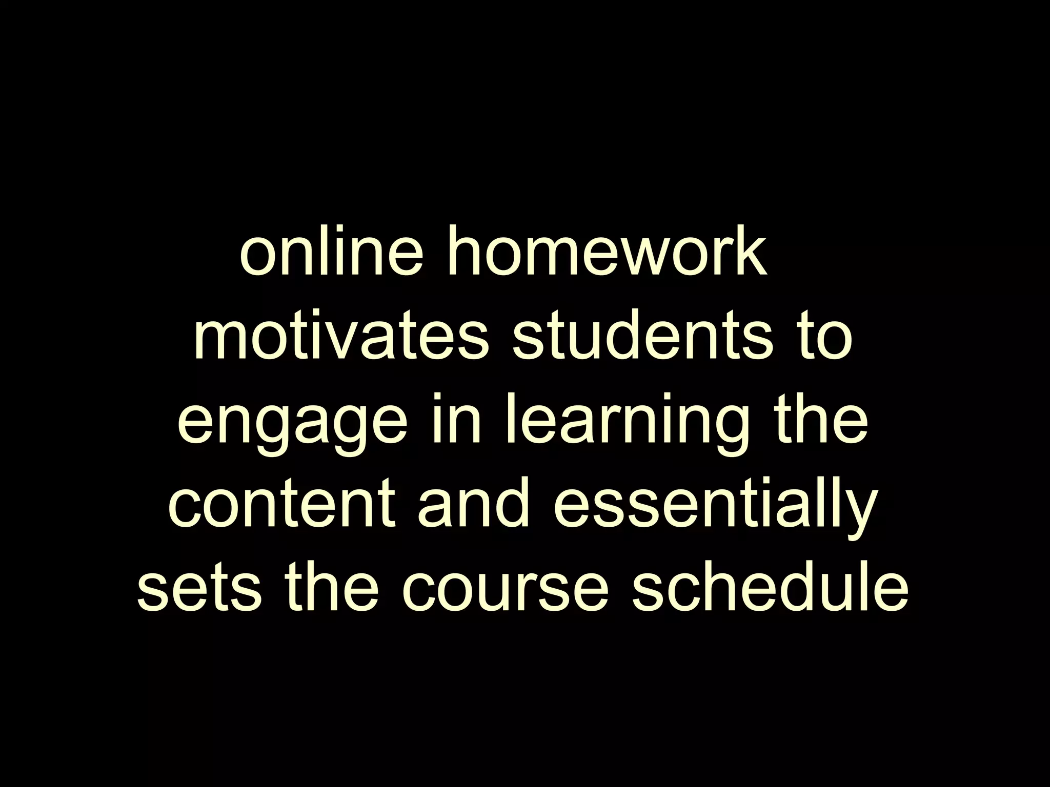 online homework motivates students to engage in learning the content and essentially sets the course schedule