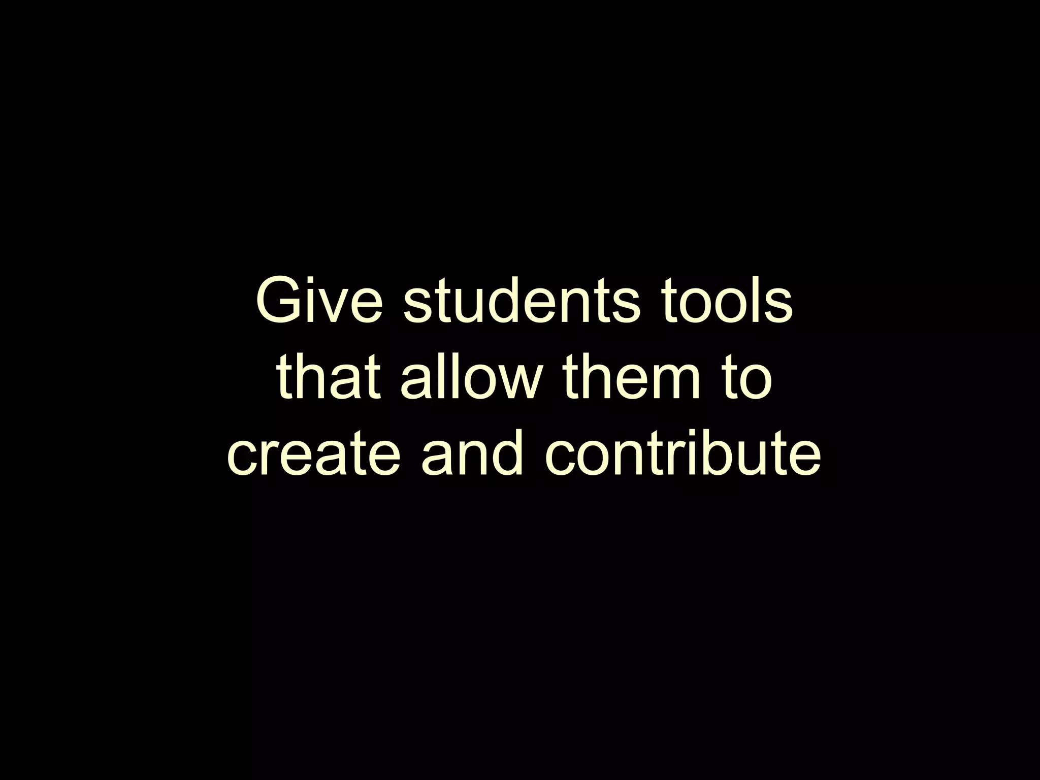 Give students tools that allow them to create and contribute