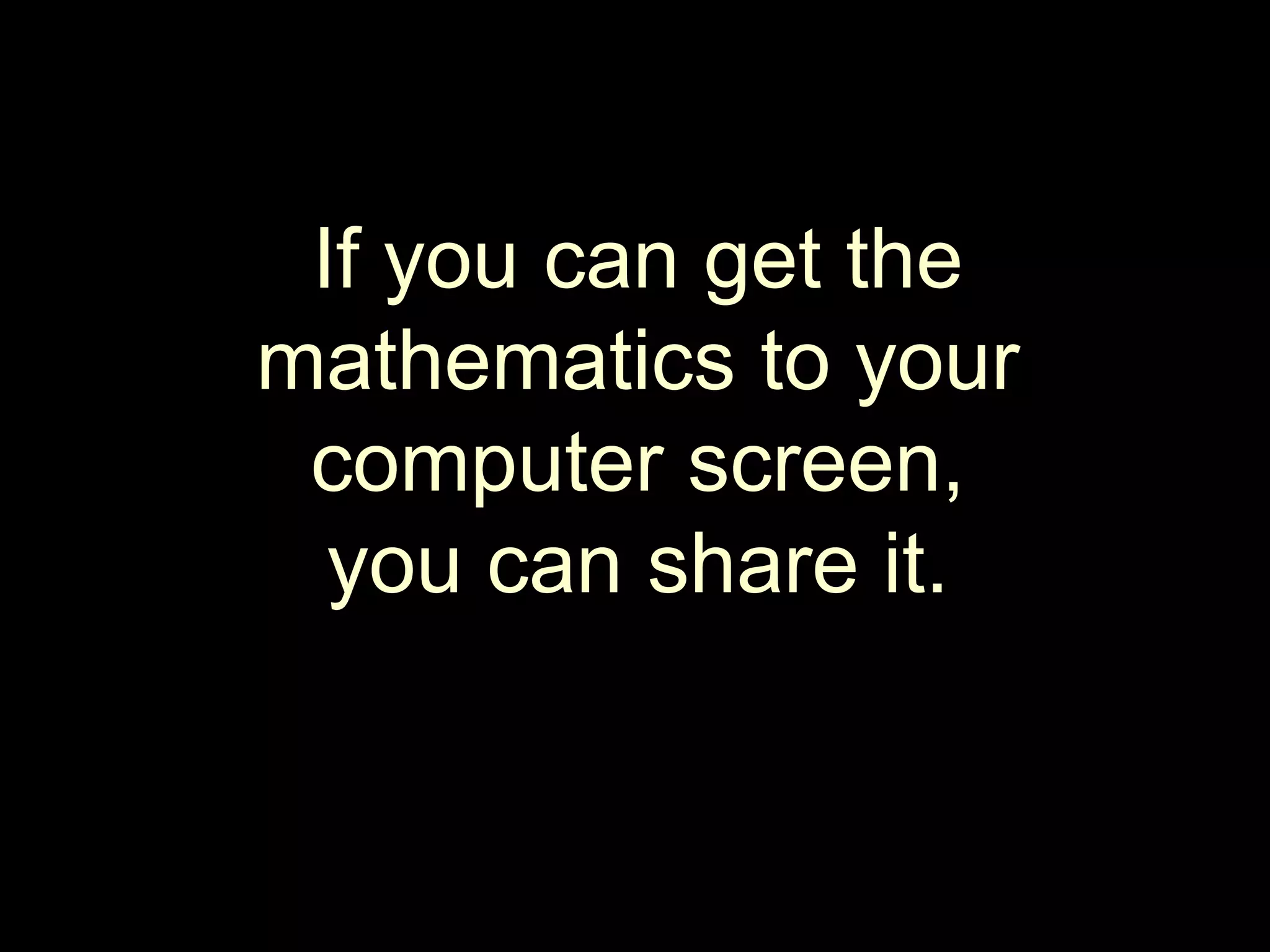 If you can get the mathematics to your computer screen, you can share it.