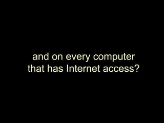 and on every computerthat has Internet access?