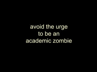 avoid the urgeto be anacademic zombie