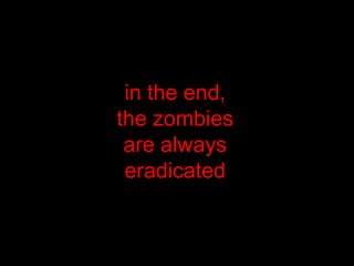  in the end, the zombiesare alwayseradicated