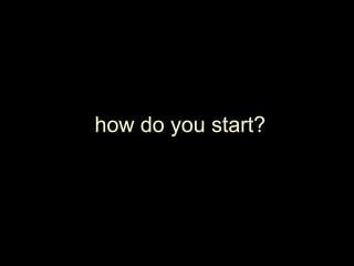 how do you start?