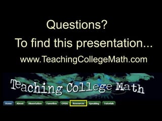 Questions?To find this presentation...www.TeachingCollegeMath.com