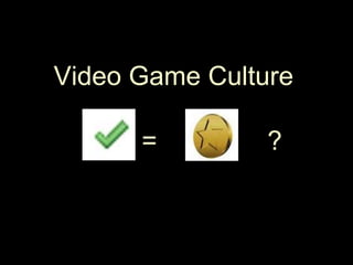 Video Game Culture=               ?