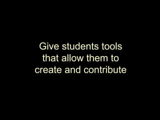 Give students tools that allow them to create and contribute