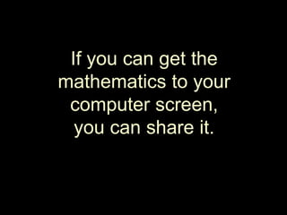 If you can get the mathematics to your computer screen, you can share it.
