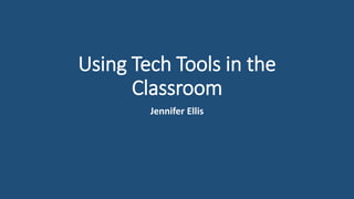 Using Tech Tools in the
Classroom
Jennifer Ellis
 