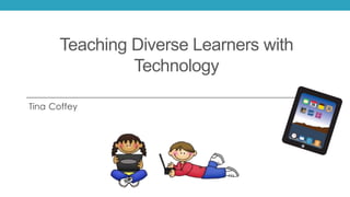 Teaching Diverse Learners with
Technology
Tina Coffey
 