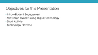 Objectives for this Presentation
• Intro—Student Engagement
• Showcase Projects using Digital Technology
• Short Activity
...