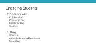 Engaging Students
• 21st Century Skills:
• Collaboration
• Communication
• Critical Thinking
• Creativity
• By Using
• STEM/ PBL
• Authentic Learning Experiences
• Technology
 