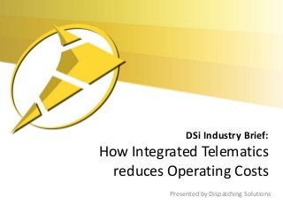 DSi Industry Brief:
How Integrated Telematics
  reduces Operating Costs
          Presented by Dispatching Solutions
 