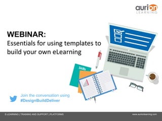 www.aurionlearning.comE-LEARNING | TRAINING AND SUPPORT | PLATFORMS
WEBINAR:
Essentials for using templates to
build your own eLearning
Join the conversation using
#DesignBuildDeliver
 