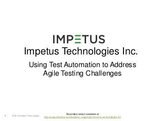 Impetus Technologies Inc. 
Using Test Automation to Address 
© 2014 1 Impetus Technologies 
Agile Testing Challenges 
Recorded version available at 
http://www.impetus.com/webinar_registration?event=archived&eid=50 
 