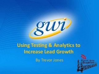 Using Testing & Analytics to
Increase Lead Growth
By Trevor Jones

 