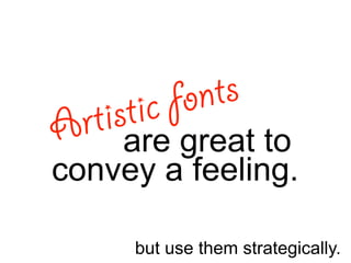 Artistic fonts 
are great to 
convey a feeling. 
but use them strategically. 
 