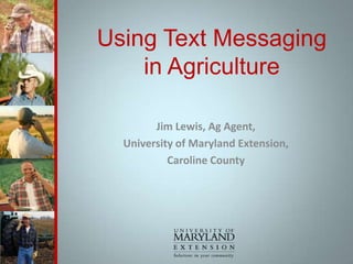 Using Text Messagingin Agriculture Jim Lewis, Ag Agent,  University of Maryland Extension,  Caroline County 