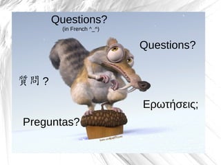 Questions?
         (in French ^_^)


                           Questions?


質問 ?

                           Ερωτήσεις;
Preguntas?
                                        35
 