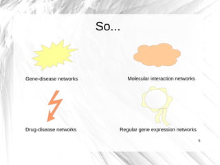 So...



Gene-disease networks           Molecular interaction networks




Drug-disease networks       Regular gene expression networks

                                                                 9
 