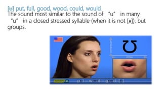 The sound most similar to the sound of “u” in many
“u” in a closed stressed syllable (when it is not [ʌ]), but
groups.
 