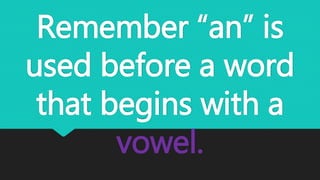 Remember “an” is
used before a word
that begins with a
vowel.
 