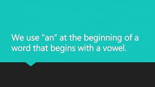 We use “an” at the beginning of a
word that begins with a vowel.
 