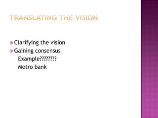  Clarifyingthe vision
 Gaining consensus
   Example????????
   Metro bank
 