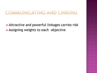  Attractive and powerful linkages carries risk
 Assigning weights to each objective
 