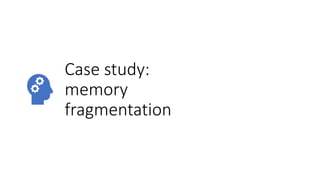 Case study:
memory
fragmentation
 