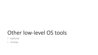 Other low-level OS tools
• tcpdump
• iosnoop
 