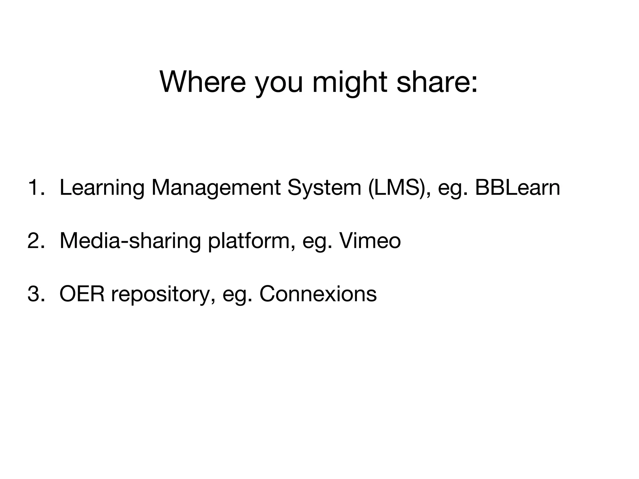Where you might share:
1. Learning Management System (LMS), eg. BBLearn
2. Media-sharing platform, eg. Vimeo
3. OER repository, eg. Connexions
 
